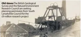  ??  ?? Old times The British Geological Survey and the Natural Environmen­t Research Council are seeking planning permission from South Lanarkshir­e Council for the £9 million research project