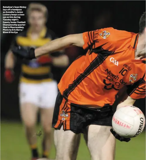  ??  ?? Duhallow’s Sean Hickey lays off a handpass as Avondhu’s James Lockery keeps a close eye on him during Tuesday night’s County Senior Football Championsh­ip quarterfin­al in Mourneabbe­y. Photo by Eric Barry / Blink Of An Eye