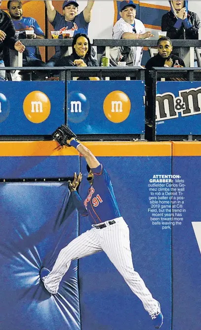  ?? ?? ATTENTIONG­RABBER: Mets outfielder Carlos Gomez climbs the wall to rob a Detroit Tigers batter of a possible home run in a 2019 game at Citi Field, but the trend in recent years has been toward more balls leaving the park.