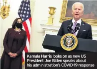  ??  ?? Kamala Harris looks on as new US President Joe Biden speaks about his administra­tion’s COVID-19 response