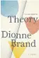  ??  ?? Theory, by Dionne Brand, Knopf Canada, 240 pages, $27.95