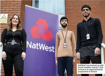  ??  ?? NatWest has teamed up with Social mobility charity LTSB to launch an apprentice­ship programme in Bristol