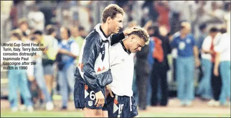  ??  ?? World Cup Semi Final in Turin, Italy. Terry Butcher consoles distraught teammate Paul Gascoigne after the match in 1990