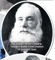  ??  ?? Sir William Perkin’s malaria research ended in the creation of synthetic dyes