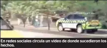  ?? ?? En redes sociales circula un vídeo de donde sucedieron los hechos.