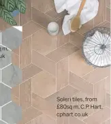  ??  ?? Soleri tiles, from £80sq m, C.P. Hart, cphart.co.uk