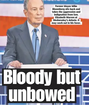  ??  ?? Former Mayor Mike Bloomberg sits back and takes the aggression and indignatio­n from Sen. Elizabeth Warren at Wednesday’s debate. It may work out in his favor.