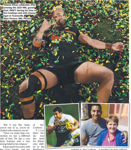 ?? ?? Viliame Kikau celebrates after winning the 2021 NRL grand final. INSET: During his time at the Cowboys and with Cheree Egan in Townsville.
Main Picture: NRL Photos