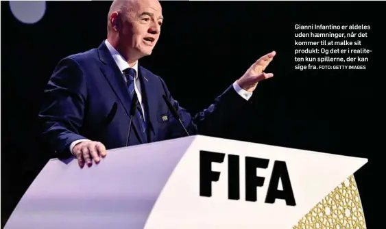  ?? FOTO: GETTY IMAGES ?? Gianni Infantino er aldeles uden haemninger, når det kommer til at malke sit produkt: Og det er i realiteten kun spillerne, der kan sige fra.