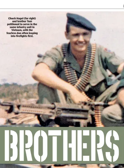  ??  ?? Chuck Hagel (far right) and brother Tom petitioned to serve in the same infantry unit in Vietnam, with the fearless duo often leaping into firefights first.