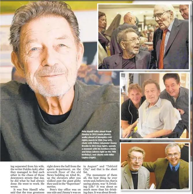  ??  ?? Pete Hamill talks about Frank Sinatra In 2015 (main photo), walks ahead of Memphis civil rights march in 1966 (top left), chats with fellow columnist Jimmy Breslin in 2014 (top right), spends a moment with his brothers Denis and Brian (above right on his 79th birthday), and chums with Mike Lupica (right).