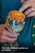  ??  ?? The inside of Nicola’s goblets are gold plated