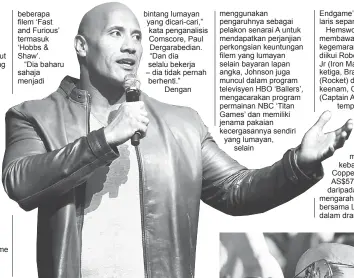  ??  ?? beberapa filem ‘Fast and Furious’ termasuk ‘Hobbs & Shaw’.
“Dia baharu sahaja menjadi bintang lumayan yang dicari-cari,” kata penganalis­is Comscore, Paul Dergarabed­ian. “Dan dia selalu bekerja – dia tidak pernah berhenti.”
Dengan