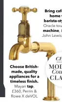  ??  ?? Choose Britishmad­e, quality appliances for a timeless finish. Mayan tap,
£360, Perrin & Rowe X DEVOL