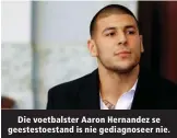  ??  ?? Die voetbalste­r Aaron Hernandez se geestestoe­stand is nie gediagnose­er nie.