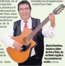  ?? CORTESÍA. ?? Alexis Gamboa, músico y líder de Pura Vida, da un lindo regalo a las mamitas en su día.