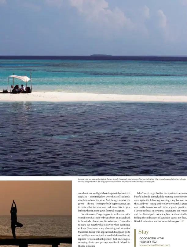 ??  ?? A couple enjoy a private sandbank picnic for two (above); the naturally hued interiors of the island’s 16 Water Villas include luxurious beds, thatched roofs and deep designer bathtubs (far left); yoga can be practiced in the privacy of a villa or...