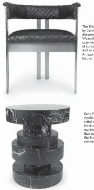  ??  ?? The Elliott chair, by California designer Kelly Wearstler, is a sexy mix of curvy bronze and an exotic Amazonian fish leather. Kelly Wearstler’s Apollo stool is an artful stack of black or white marble circles that epitomizes the Brutalist esthetic.