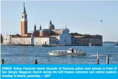  ?? —AFP ?? VENICE: Italian Financial Guard (Guardia di Finanza) police boat patrols in front of San Giorgio Maggiore church during the G20 finance ministers and central bankers meeting in Venice, yesterday.