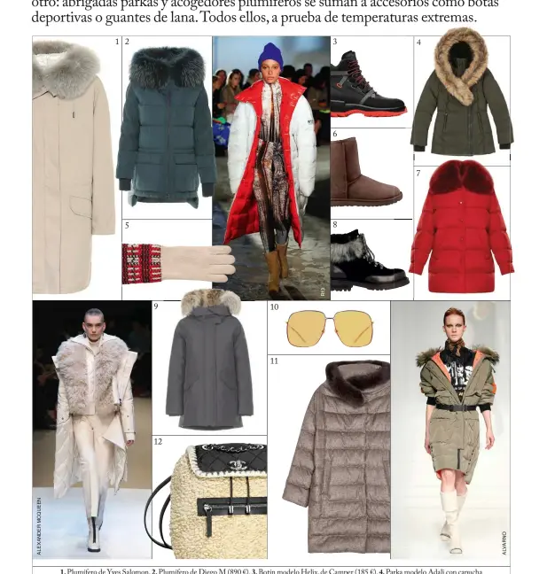  ??  ?? 1. Plumífero de Yves Salomon. 2. Plumífero de Diego M (890 €). 3. Botín modelo Helix, de Camper (185 €). 4. Parka modelo Adali con capucha y detalle de pelo, de Mackage (850 €). 5. Guantes modelo Slalom realizados en cachemir, de Hermès (250 €). 6. Botas de UGG (199 €). 7. Parka de nylon con collar de pelo, de 2 Moncler 1952 (1.400 €). 8. Botín de piel con detalle de pelo, de Gioseppo (109,95 €). 9. Plumífero de Woolrich. 10. Gafas de sol, de Gucci. 11. Plumífero de Herno (1.675 €). 12. Mochila de lana con detalle de cadena y logo, de Chanel (3.200 €).