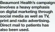  ??  ?? Beaumont Health’s campaign involves a heavy emphasis on digital marketing through social media as well as TV, print and radio advertisin­g. Direct mail to patients has also been used.