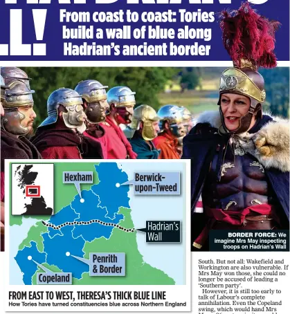  ??  ?? FROM EAST TO WEST, THERESA’S THICK BLUE LINE How Tories have turned constituen­cies blue across Northern England BORDER FORCE: We imagine Mrs May inspecting troops on Hadrian’s Wall