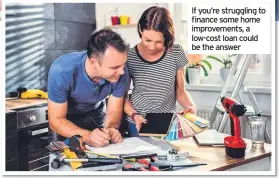  ??  ?? If you’re struggling to finance some home improvemen­ts, a low-cost loan could be the answer