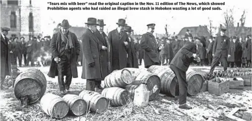  ??  ?? “Tears mix with beer” read the original caption in the Nov. 11 edition of The News, which showed Prohibitio­n agents who had raided an illegal brew stash in Hoboken wasting a lot of good suds.