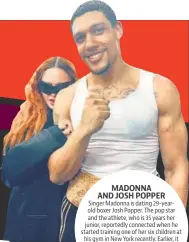  ?? ?? MADONNA AND JOSH POPPER Singer Madonna is dating 29-yearold boxer Josh Popper. The pop star and the athlete, who is 35 years her junior, reportedly connected when he started training one of her six children at his gym in New York recently. Earlier, it was reported that she had split from 23-year-old male model Andrew Darnell, to whom she was first linked in summer of 2022.