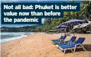  ?? ?? Not all bad: Phuket is better value now than before the pandemic