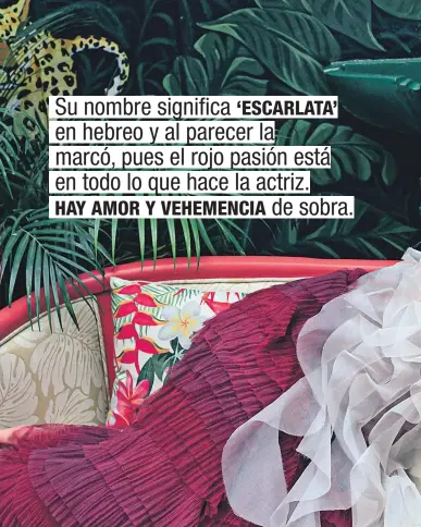  ??  ?? Su nombre significa ‘ESCARLATA’ en hebreo y al parecer la marcó, pues el rojo pasión está en todo lo que hace la actriz.
HAY AMOR Y VEHEMENCIA de sobra.