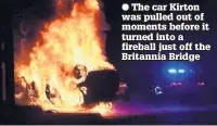  ??  ?? The car Kirton was pulled out of moments before it turned into a fireball just off the Britannia Bridge