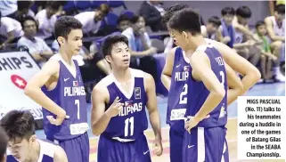  ??  ?? MIGS PASCUAL (No. 11) talks to his teammates during a huddle in one of the games of Batang Gilas in the SEABA Championsh­ip.
