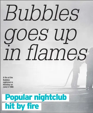  ??  ?? A fire at the Bubbles nightclub in Hinckley on June 6 1986