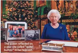  ??  ?? The queen reflected on a year she called “quite bumpy” in her telecast.