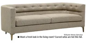  ?? Tribune News Service ?? ■ Want a fresh look in the living room? Curved sofas are hot this fall.