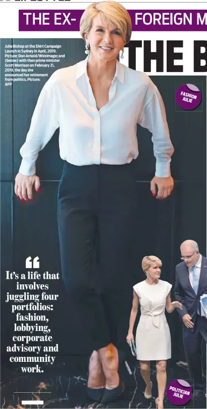  ?? ?? Julie Bishop at the Shirt Campaign Launch in Sydney in April, 2019. Picture: Don Arnold/WireImage; and (below) with then prime minister Scott Morrison on February 21,
2019, the day she announced her retirement from politics. Picture:
AFP
FASH ION JULIE