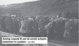  ?? Foto HBVL ?? Koning Leopold III ziet de eerste schepen toekomen in Lanaken.