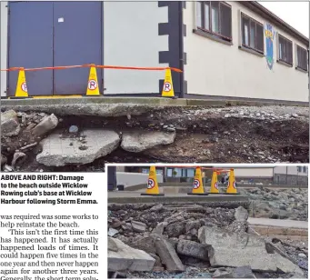  ??  ?? ABOVE AND RIGHT: Damage to the beach outside Wicklow Rowing club’s base at Wicklow Harbour following Storm Emma.