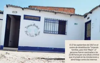  ??  ?? El 27 de septiembre del 2017 en el centro de rehabilita­ción “Uniendo familias, para Vivir Mejor”, 17 personas fueron asesinadas a las 22:00 horas por una célula criminal que irrumpió en las instalacio­nes y abrió fuego contra los internos