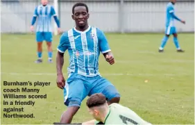  ??  ?? Burnham’s player coach Manny Williams scored in a friendly against
Nor thwood.