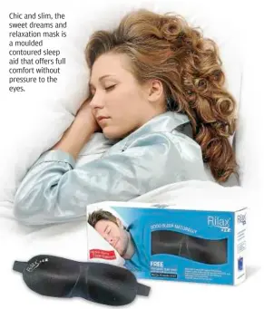  ??  ?? Chic and slim, the sweet dreams and relaxation mask is a moulded contoured sleep aid that offers full comfort without pressure to the eyes.