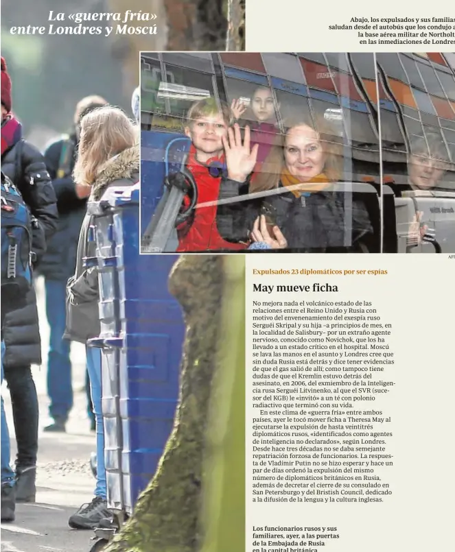  ?? AFP AFP ?? Abajo, los expulsados y sus familias saludan desde el autobús que los condujo a la base aérea militar de Northolt, en las inmediacio­nes de Londres Los funcionari­os rusos y sus familiares, ayer, a las puertas de la Embajada de Rusia en la capital...