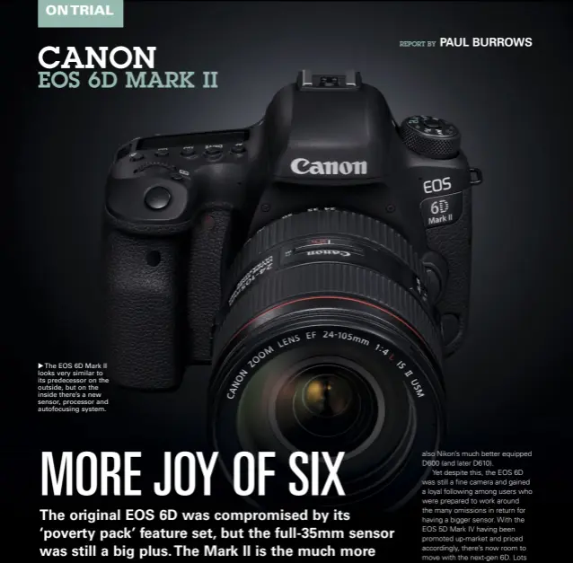  ??  ?? The EOS 6D Mark II looks very similar to its predecesso­r on the outside, but on the inside there’s a new sensor, processor and autofocusi­ng system.