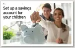  ??  ?? Set up a savings account for your children