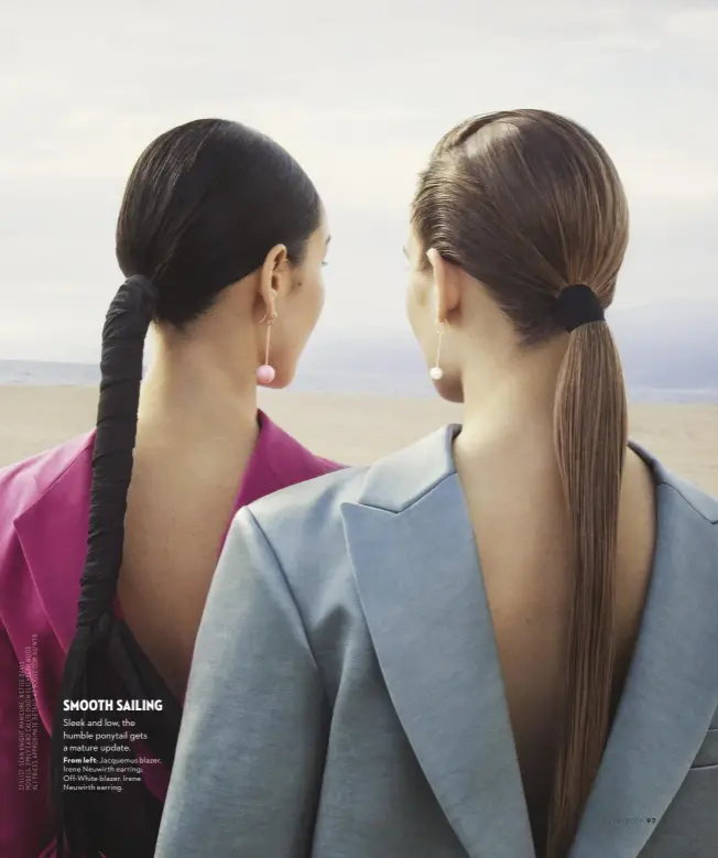  ??  ?? SMOOTH SAILING Sleek and low, the humble ponytail gets a mature update. From left: Jacquemus blazer. Irene Neuwirth earring; Off-White blazer. Irene Neuwirth earring.