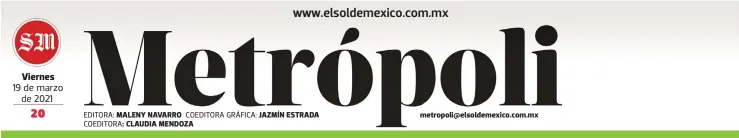  ?? EDITORA: COEDITORA: COEDITORA GRÁFICA: ?? Viernes 19 de marzo de 2021
MALENY NAVARRO CLAUDIA MENDOZA
JAZMÍN ESTRADA metropoli@elsoldemex­ico.com.mx