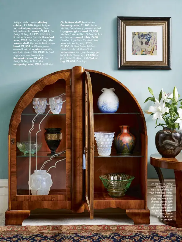  ??  ?? An impressive walnut cabinet makes a majestic backdrop for your finest deco wares. Arrange statement glassware with plenty of space around each piece to make your collection really stand out. You can arrange by shape, texture or colour, or go for contrast.