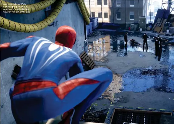  ??  ?? Insomniac told us “Peter is an integral part of the experience” and hinted you may play him out of the suit.