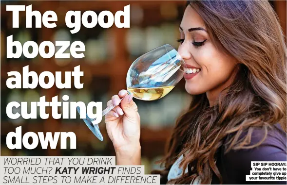  ?? Your favourite tipple ?? SIP SIP HOORAY: You don’t have to completely give up